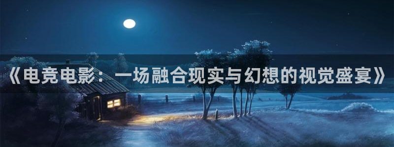 易游电竞官网：《电竞电影：一场融合现实与幻想的视觉盛宴》
