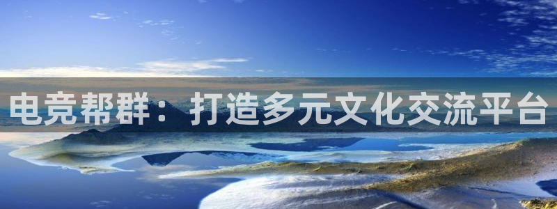 易游电竞官网：电竞帮群：打造多元文化交流平台