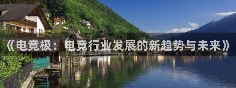 易游电竞官网：《电竞极：电竞行业发展的新趋势与未来》
