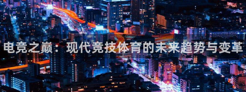 易游电竞官网：电竞之巅：现代竞技体育的未来趋势与变革