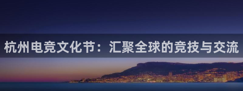 易游电竞：杭州电竞文化节：汇聚全球的竞技与交流