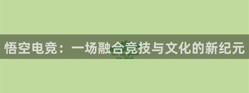 易游电竞官网：悟空电竞：一场融合竞技与文化的新纪元