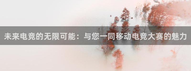易游电竞：未来电竞的无限可能：与您一同移动电竞大赛的魅力