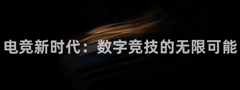 易游电竞官网：电竞新时代：数字竞技的无限可能
