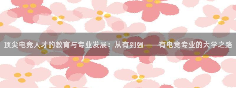 易游电竞：顶尖电竞人才的教育与专业发展：从有到强——有电竞专业的大学之路