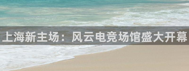 易游电竞官网：上海新主场：风云电竞场馆盛大开幕