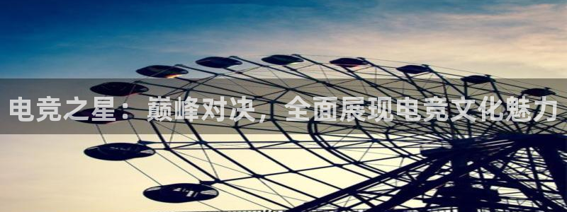 易游电竞：电竞之星：巅峰对决，全面展现电竞文化魅力
