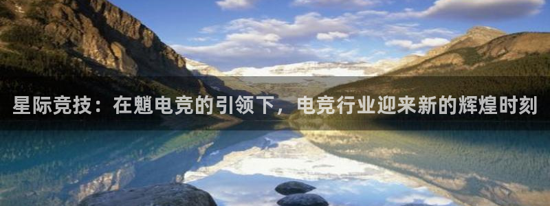 易游电竞官网：星际竞技：在魈电竞的引领下，电竞行业迎来新的辉煌时刻