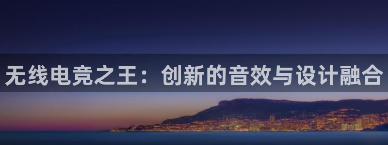 易游电竞：无线电竞之王：创新的音效与设计融合