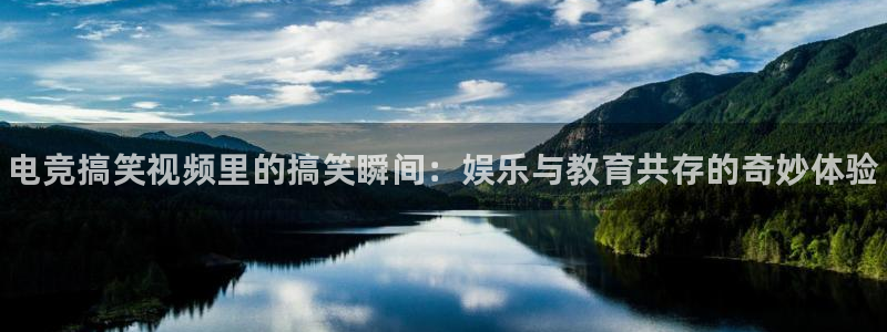 易游电竞官网：电竞搞笑视频里的搞笑瞬间：娱乐与教育共存的奇妙体验