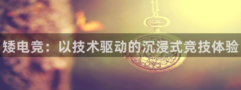 易游电竞：矮电竞：以技术驱动的沉浸式竞技体验