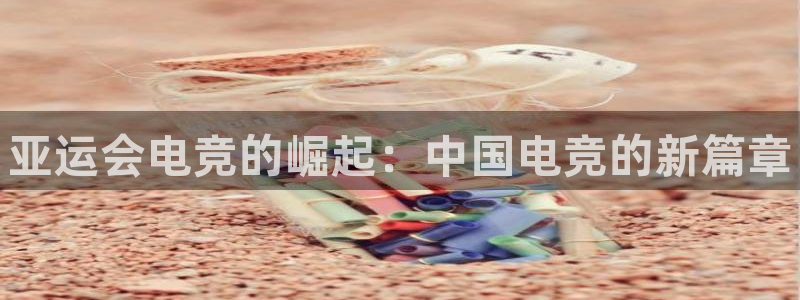 易游电竞：亚运会电竞的崛起：中国电竞的新篇章