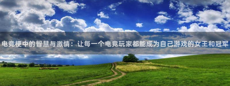 易游电竞：电竞梗中的智慧与激情：让每一个电竞玩家都能成为自己游戏的女王和冠军