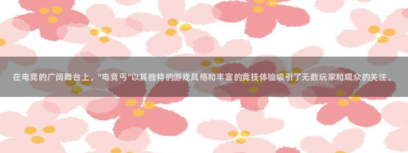 易游电竞官网：在电竞的广阔舞台上，\